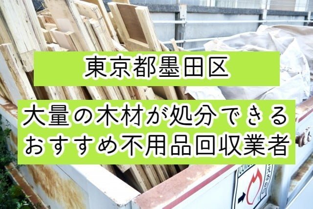 墨田区　大量の木材が処分できるおすすめ不用品回収業者